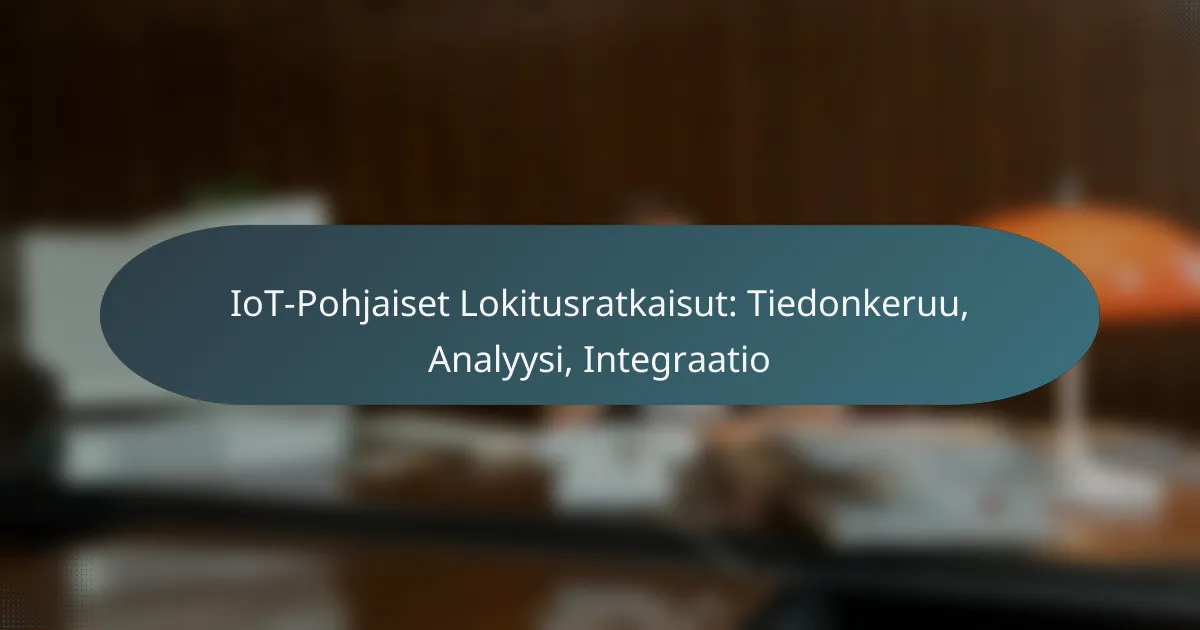 IoT-Pohjaiset Lokitusratkaisut: Tiedonkeruu, Analyysi, Integraatio