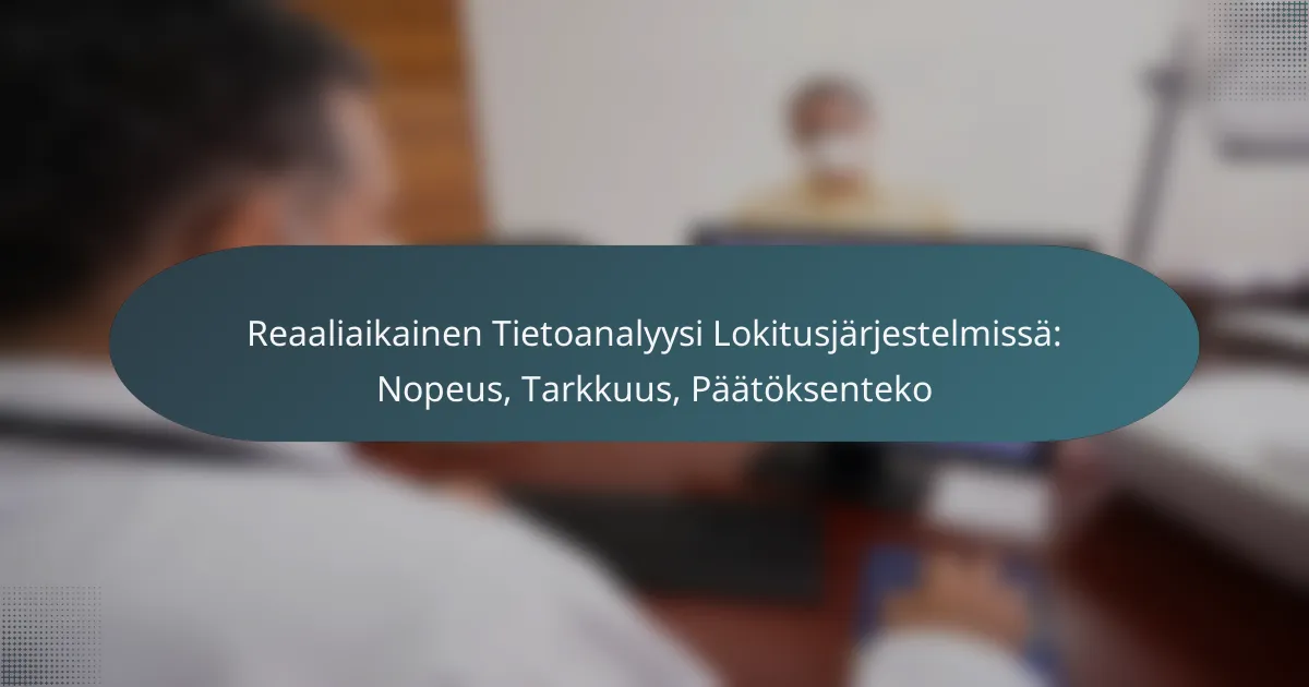 Reaaliaikainen Tietoanalyysi Lokitusjärjestelmissä: Nopeus, Tarkkuus, Päätöksenteko