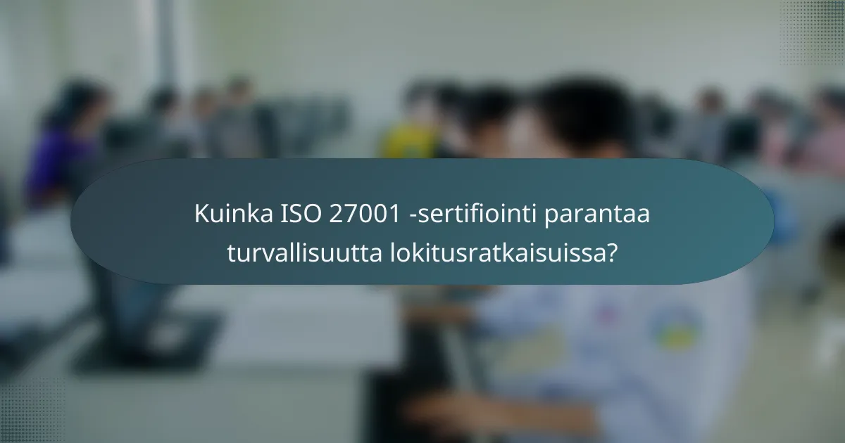 Kuinka ISO 27001 -sertifiointi parantaa turvallisuutta lokitusratkaisuissa?