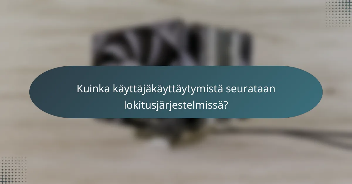 Kuinka käyttäjäkäyttäytymistä seurataan lokitusjärjestelmissä?