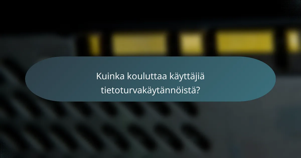 Kuinka kouluttaa käyttäjiä tietoturvakäytännöistä?