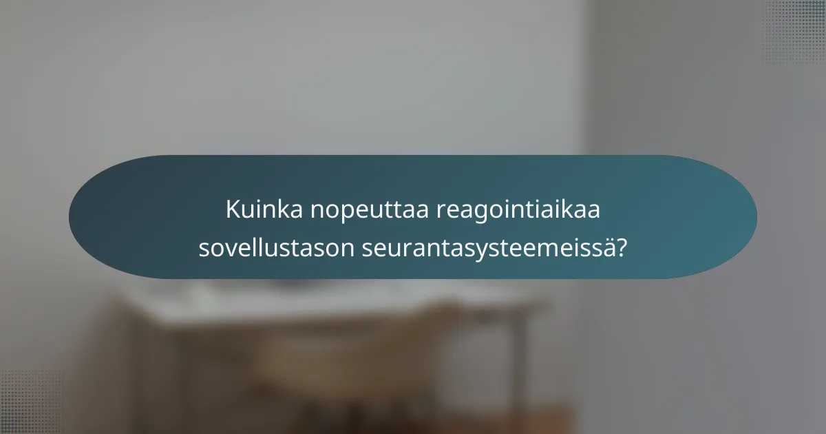 Kuinka nopeuttaa reagointiaikaa sovellustason seurantasysteemeissä?