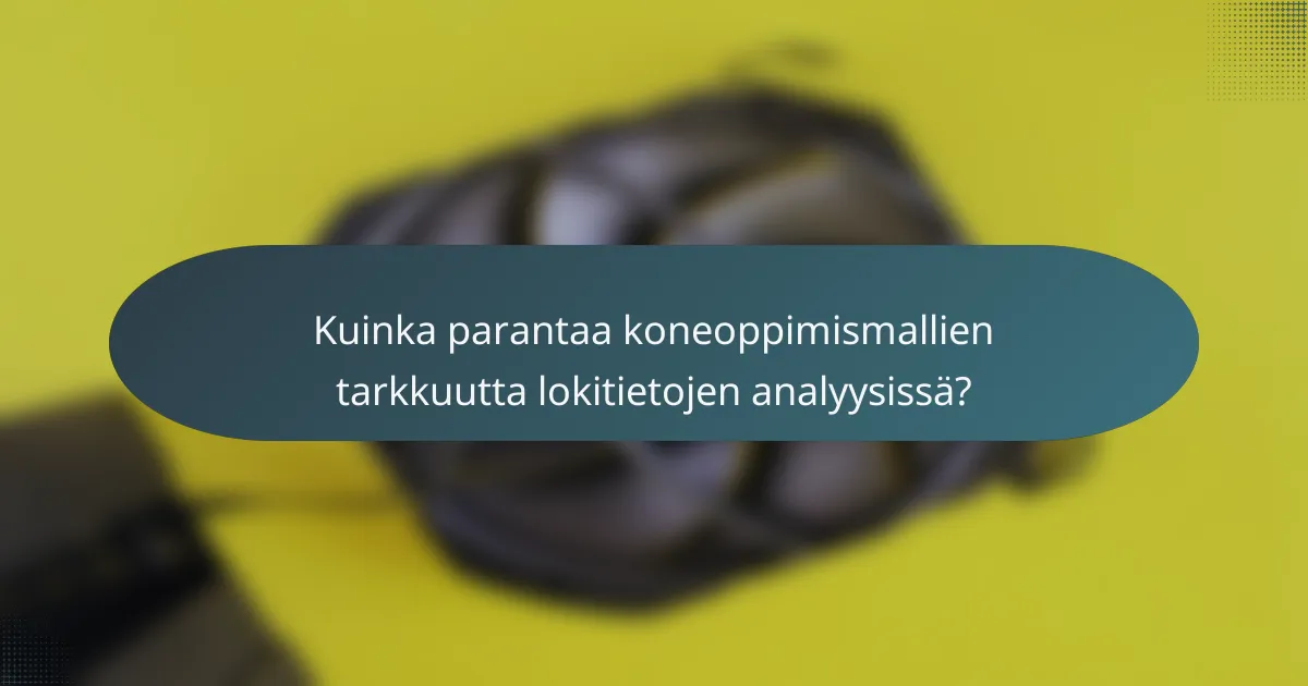 Kuinka parantaa koneoppimismallien tarkkuutta lokitietojen analyysissä?