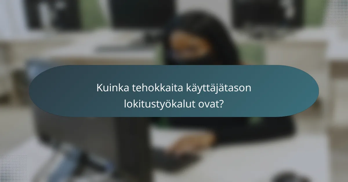 Kuinka tehokkaita käyttäjätason lokitustyökalut ovat?