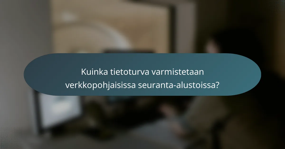 Kuinka tietoturva varmistetaan verkkopohjaisissa seuranta-alustoissa?
