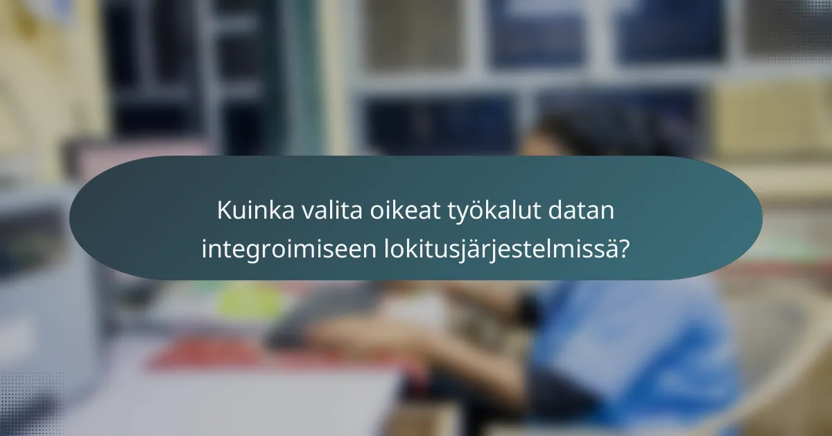 Kuinka valita oikeat työkalut datan integroimiseen lokitusjärjestelmissä?