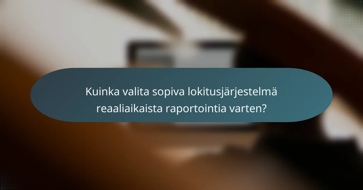 Kuinka valita sopiva lokitusjärjestelmä reaaliaikaista raportointia varten?
