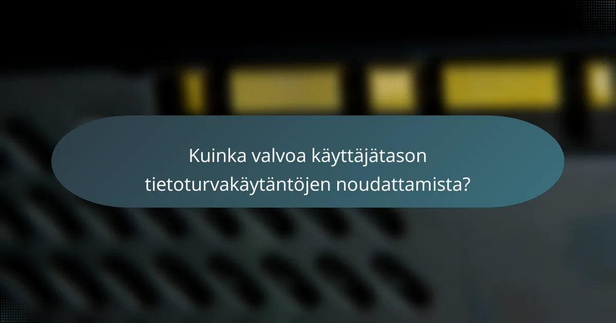 Kuinka valvoa käyttäjätason tietoturvakäytäntöjen noudattamista?