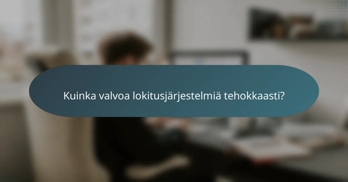 Kuinka valvoa lokitusjärjestelmiä tehokkaasti?