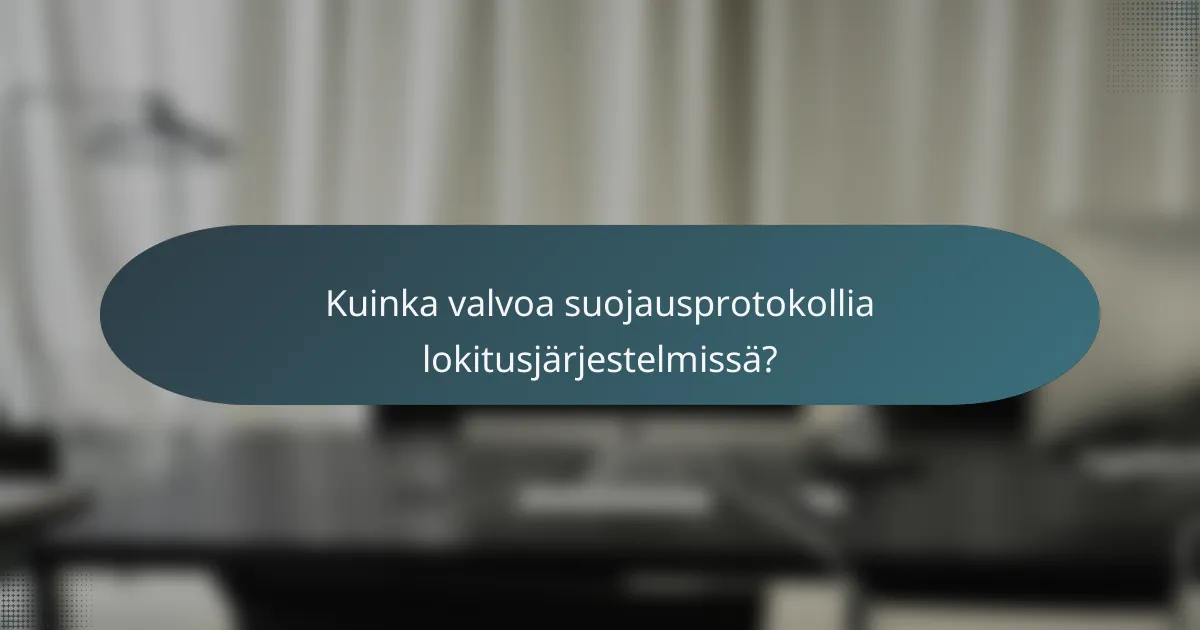 Kuinka valvoa suojausprotokollia lokitusjärjestelmissä?