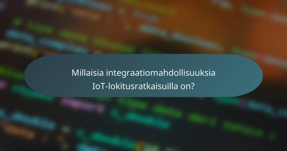 Millaisia integraatiomahdollisuuksia IoT-lokitusratkaisuilla on?