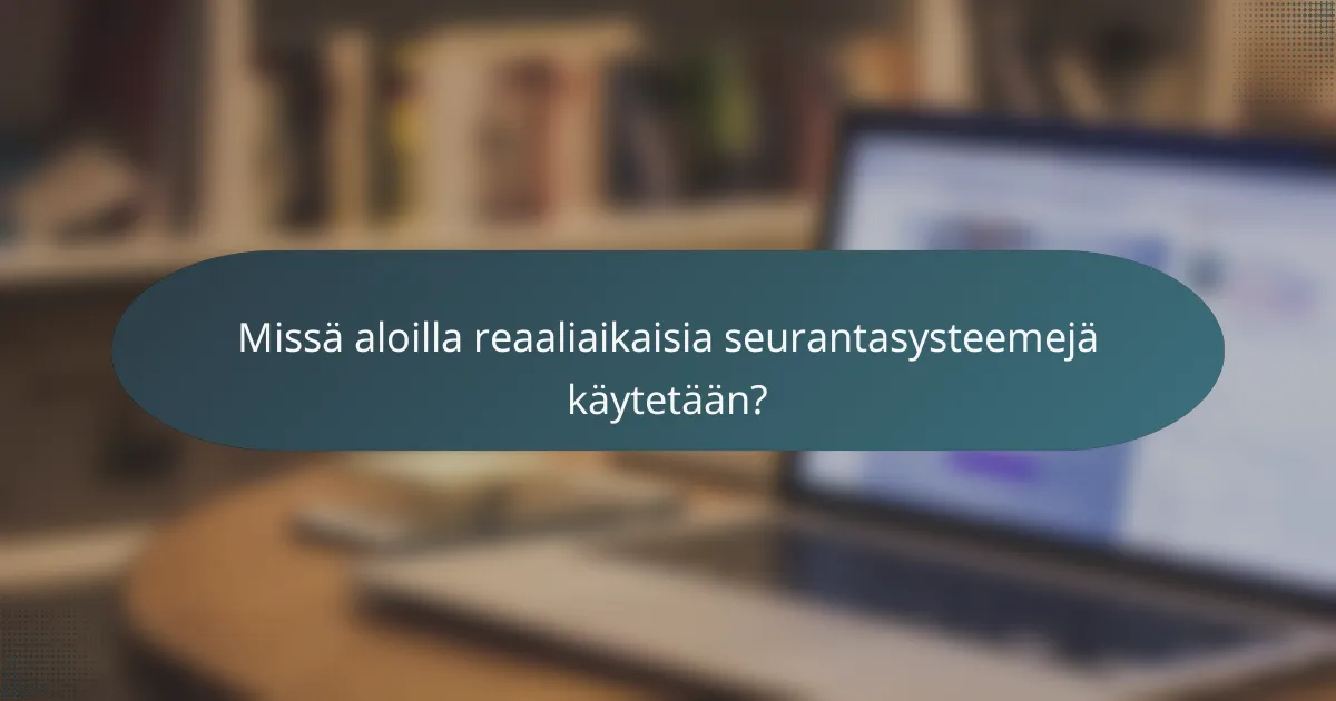 Missä aloilla reaaliaikaisia seurantasysteemejä käytetään?