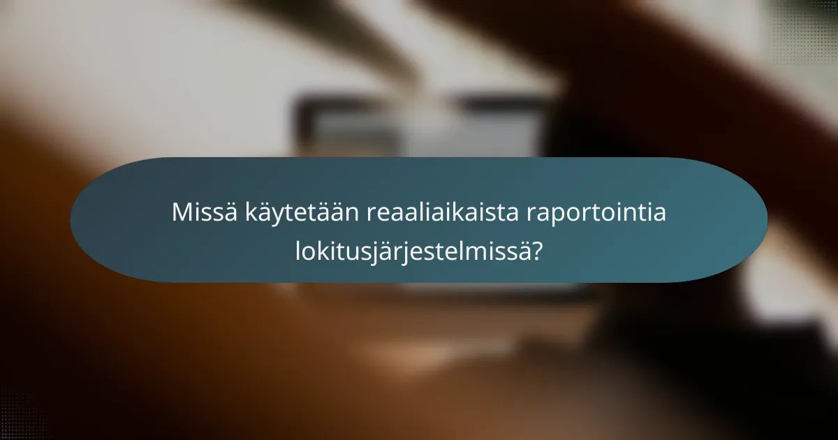 Missä käytetään reaaliaikaista raportointia lokitusjärjestelmissä?