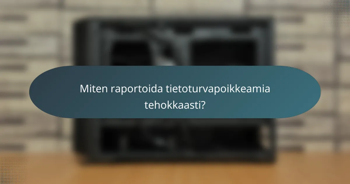 Miten raportoida tietoturvapoikkeamia tehokkaasti?