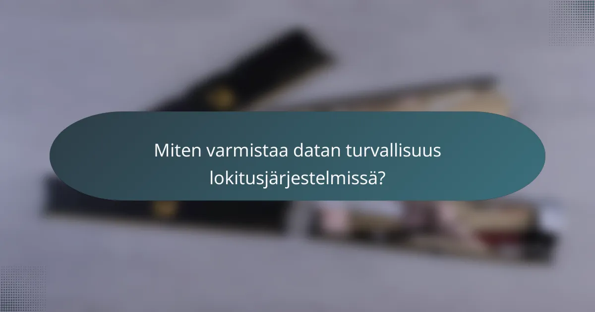 Miten varmistaa datan turvallisuus lokitusjärjestelmissä?