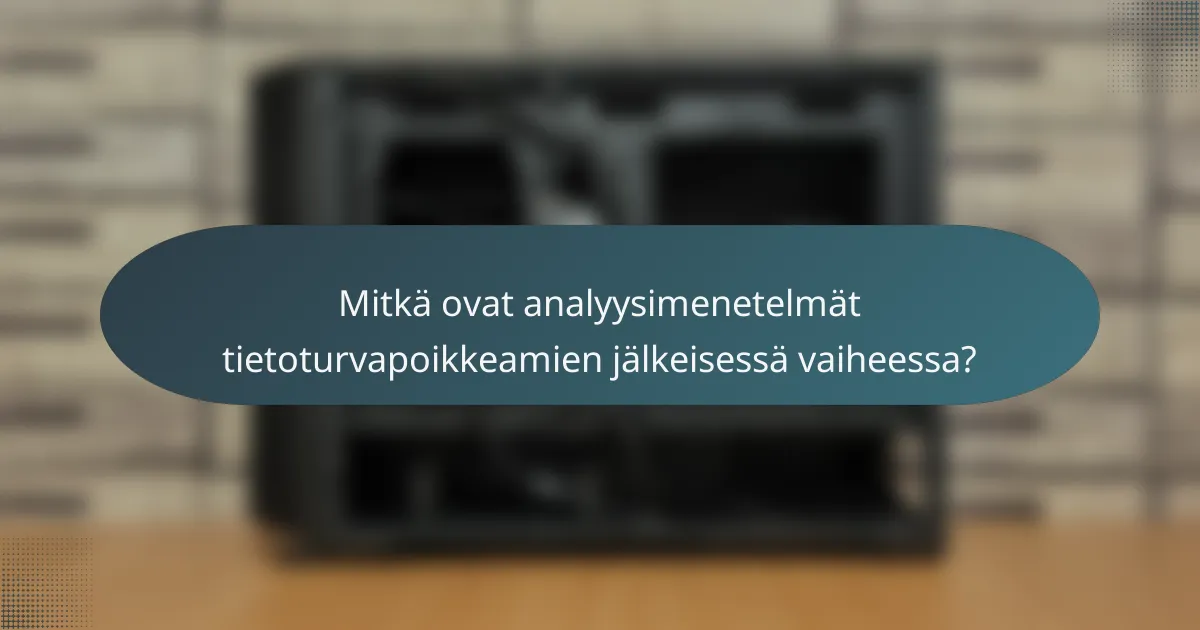 Mitkä ovat analyysimenetelmät tietoturvapoikkeamien jälkeisessä vaiheessa?