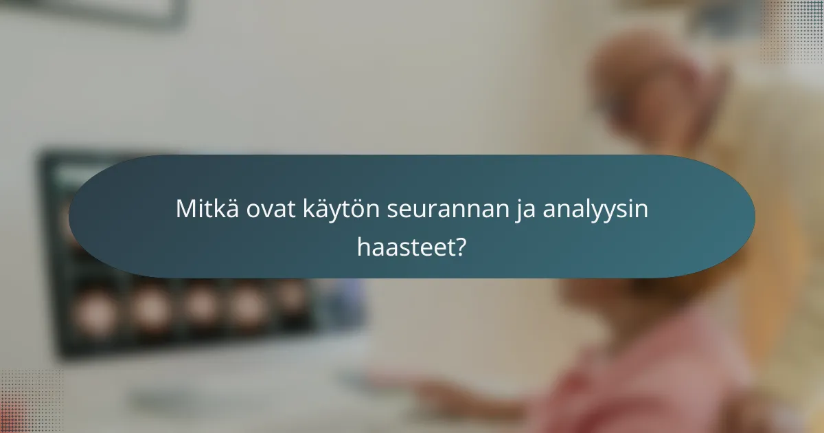 Mitkä ovat käytön seurannan ja analyysin haasteet?