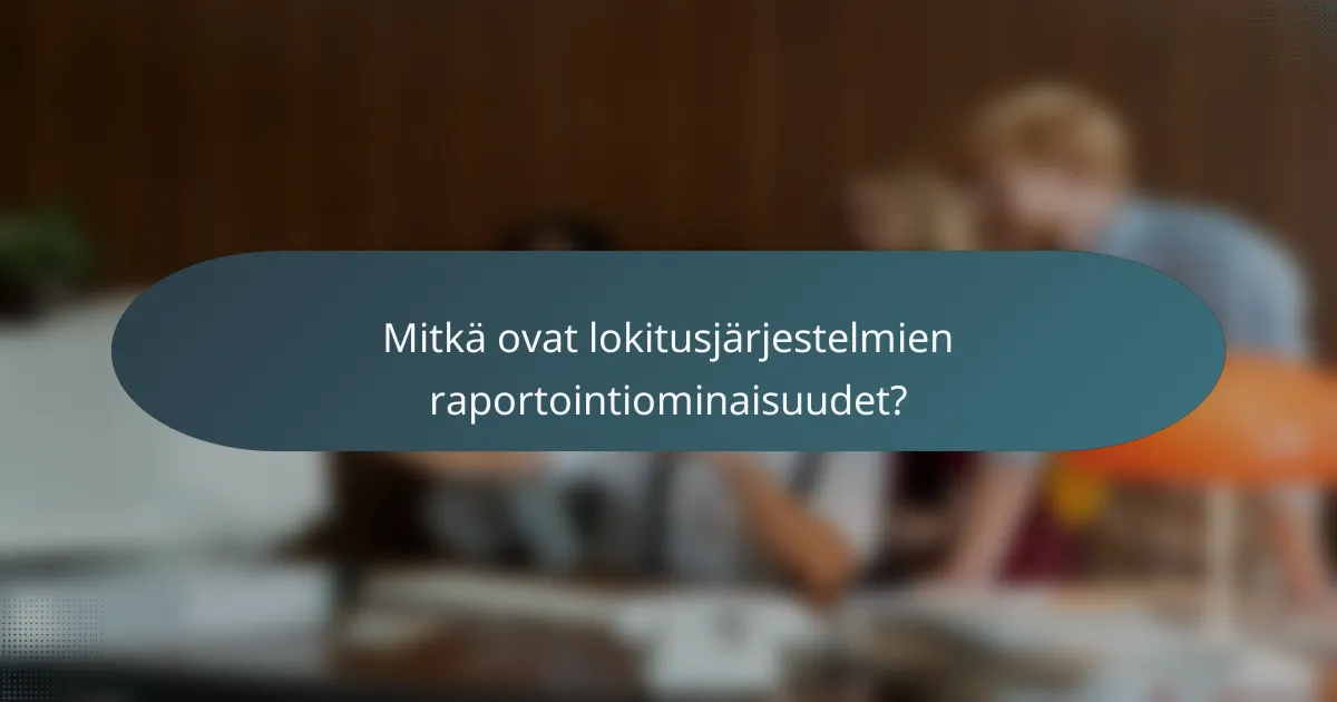 Mitkä ovat lokitusjärjestelmien raportointiominaisuudet?