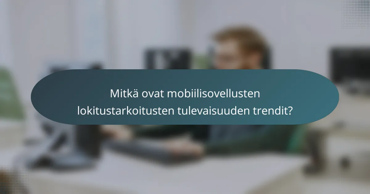 Mitkä ovat mobiilisovellusten lokitustarkoitusten tulevaisuuden trendit?