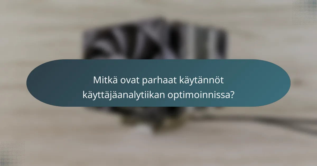 Mitkä ovat parhaat käytännöt käyttäjäanalytiikan optimoinnissa?