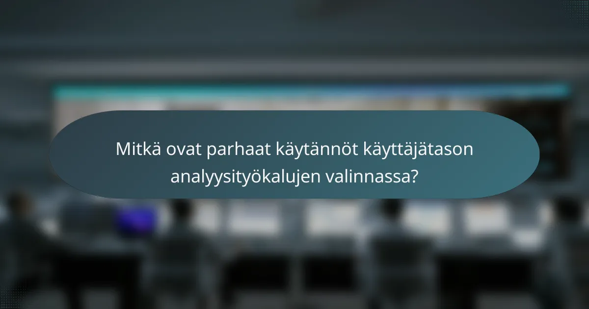 Mitkä ovat parhaat käytännöt käyttäjätason analyysityökalujen valinnassa?
