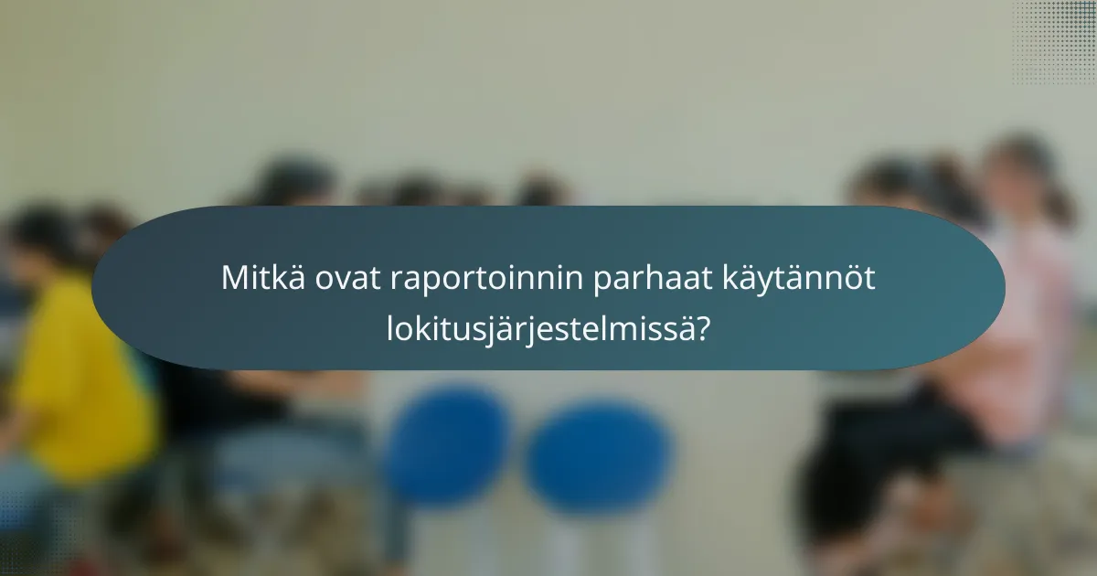 Mitkä ovat raportoinnin parhaat käytännöt lokitusjärjestelmissä?