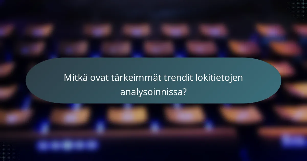Mitkä ovat tärkeimmät trendit lokitietojen analysoinnissa?
