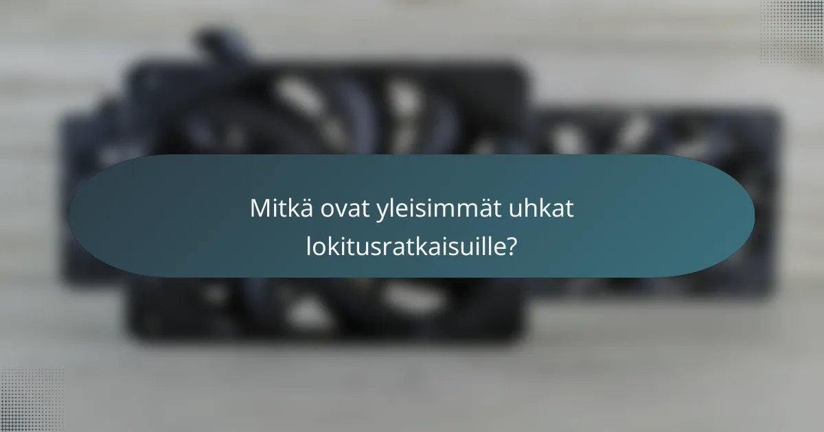 Mitkä ovat yleisimmät uhkat lokitusratkaisuille?