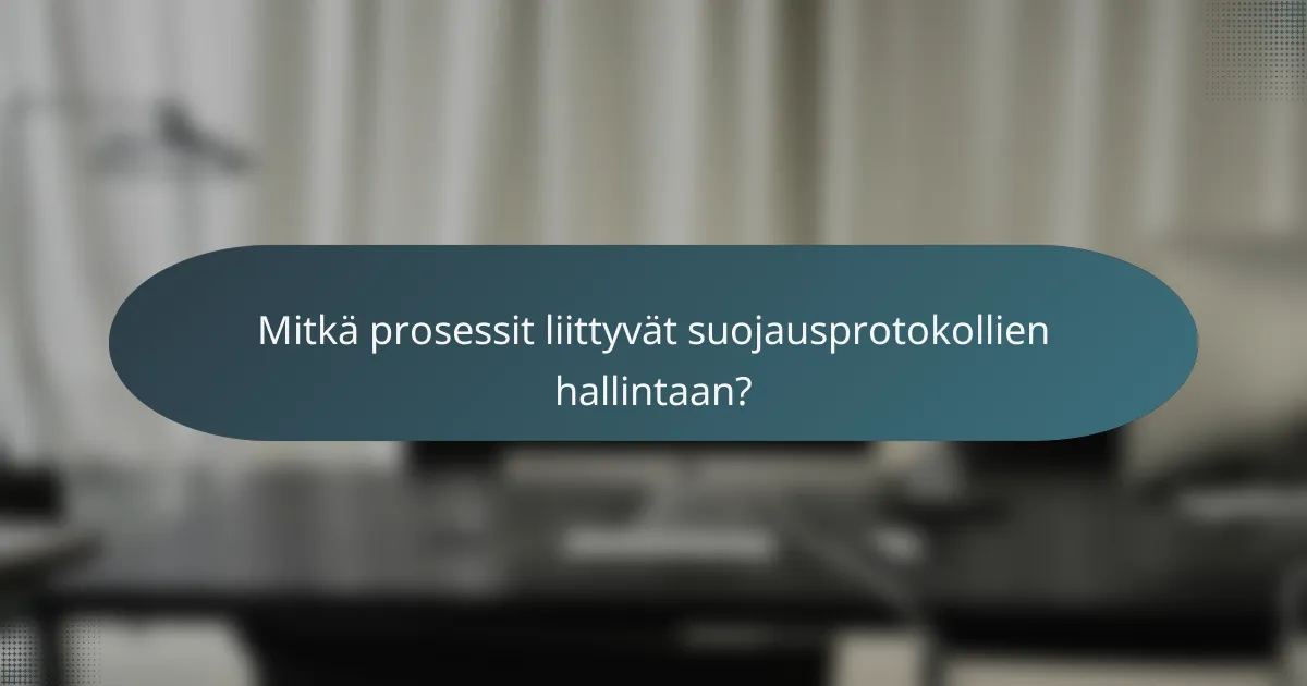 Mitkä prosessit liittyvät suojausprotokollien hallintaan?