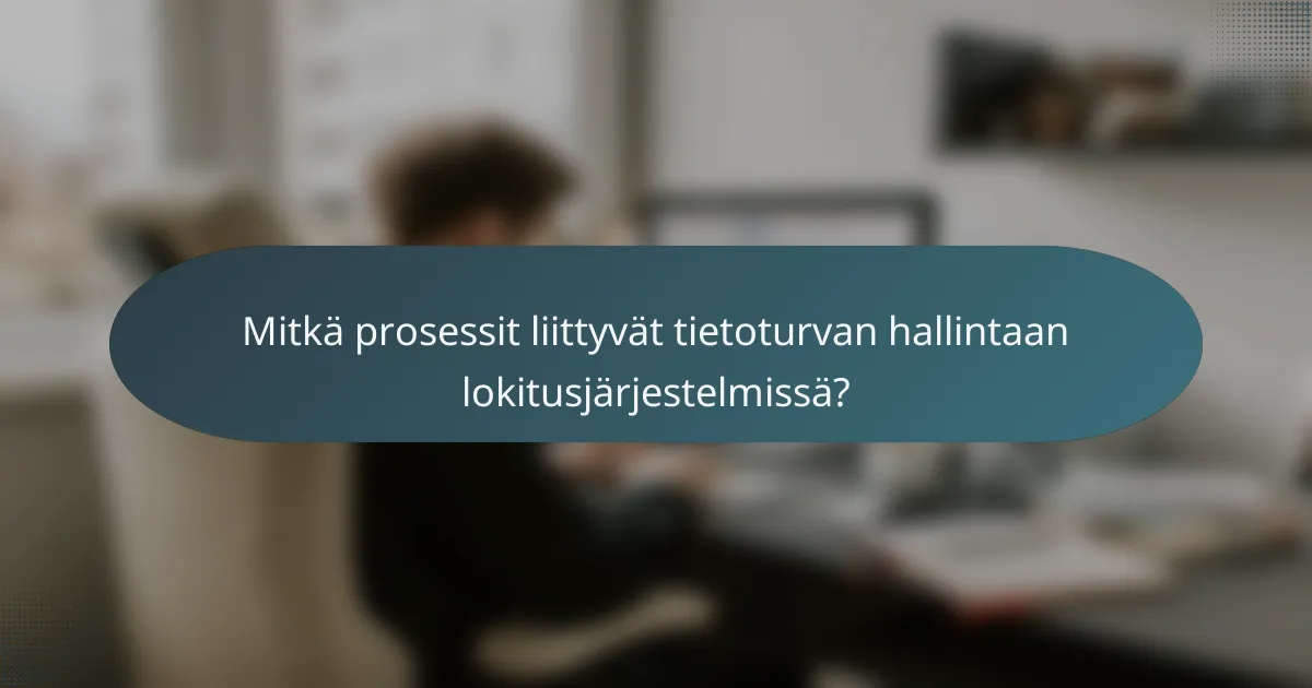 Mitkä prosessit liittyvät tietoturvan hallintaan lokitusjärjestelmissä?