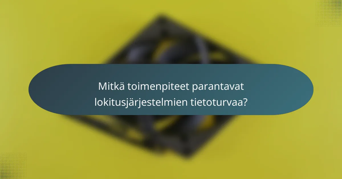 Mitkä toimenpiteet parantavat lokitusjärjestelmien tietoturvaa?